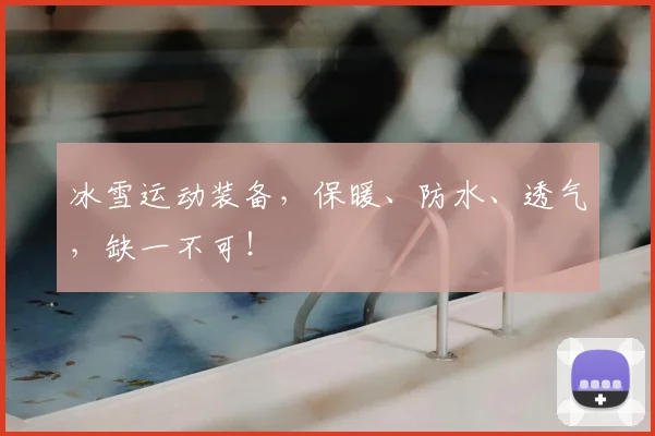 冰雪运动装备，保暖、防水、透气，缺一不可！