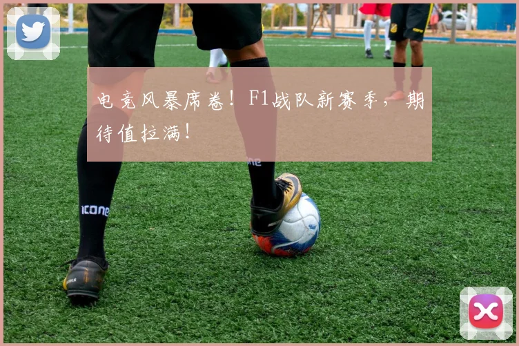 电竞风暴席卷！F1战队新赛季，期待值拉满！