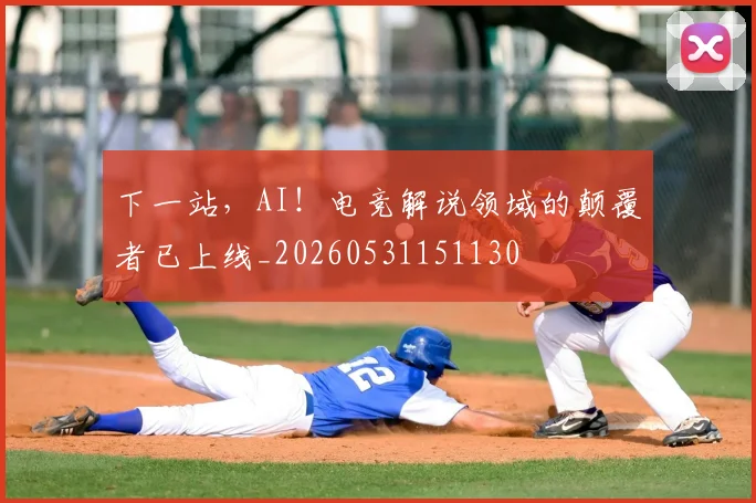 下一站，AI！电竞解说领域的颠覆者已上线_20260531151130