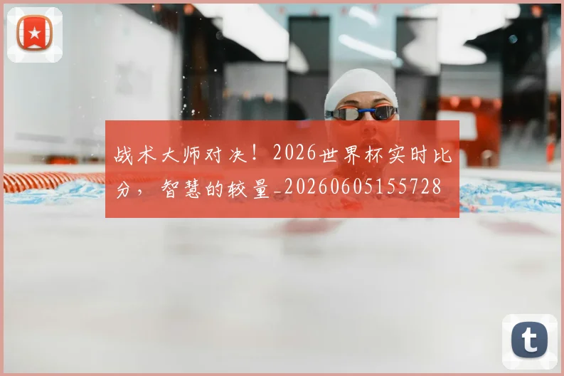 战术大师对决！2026世界杯实时比分，智慧的较量_20260605155728