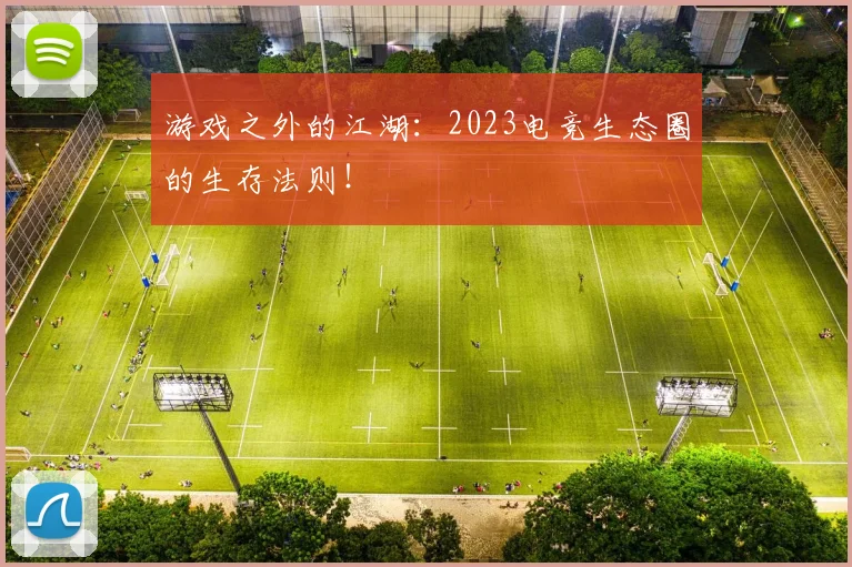 游戏之外的江湖：2023电竞生态圈的生存法则！
