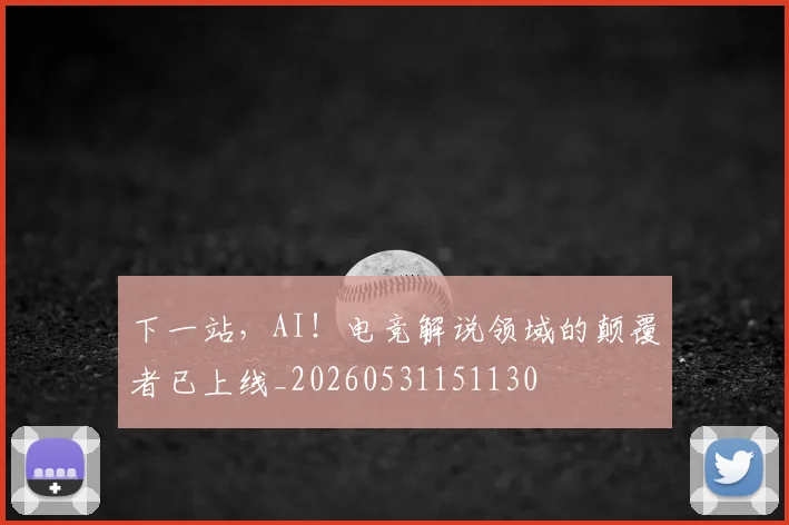 下一站，AI！电竞解说领域的颠覆者已上线_20260531151130
