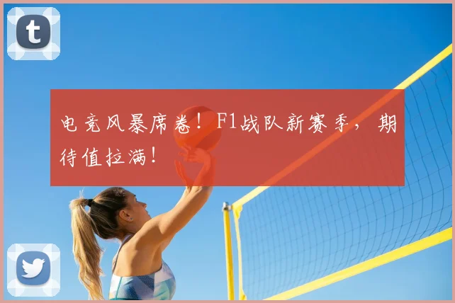 电竞风暴席卷!F1战队新赛季,期待值拉满!