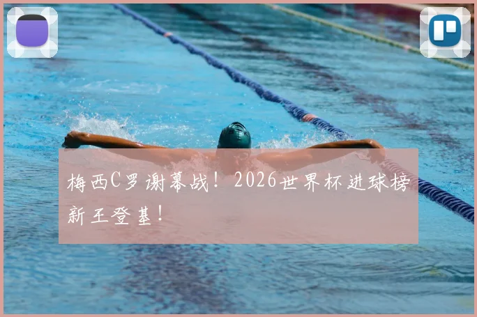 梅西C罗谢幕战！2026世界杯进球榜新王登基！