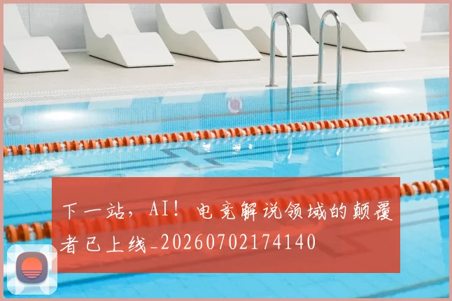 下一站，AI！电竞解说领域的颠覆者已上线_20260702174140