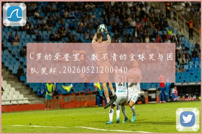 C罗的荣誉室：数不清的金球奖与团队奖杯_20260521200740