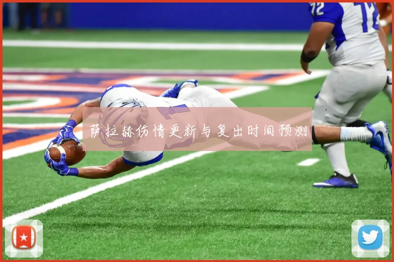 萨拉赫伤情更新与复出时间预测