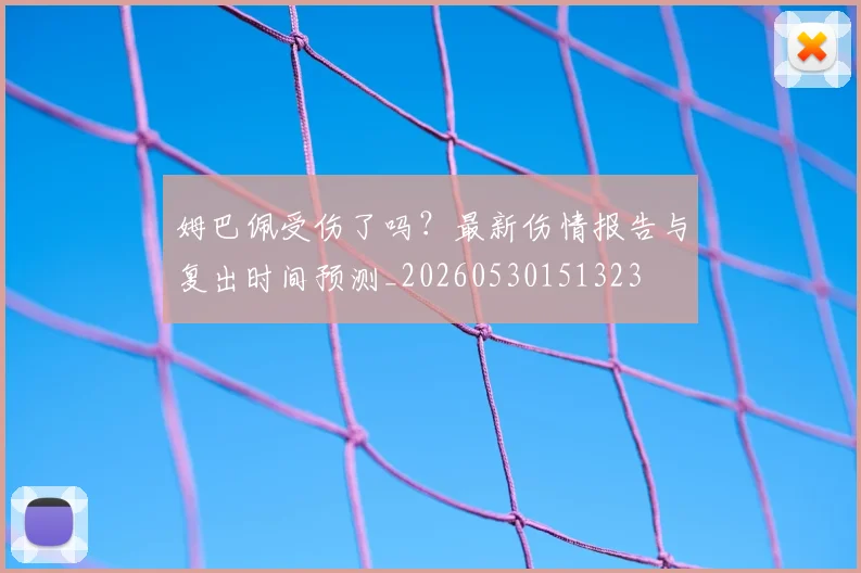 姆巴佩受伤了吗？最新伤情报告与复出时间预测_20260530151323