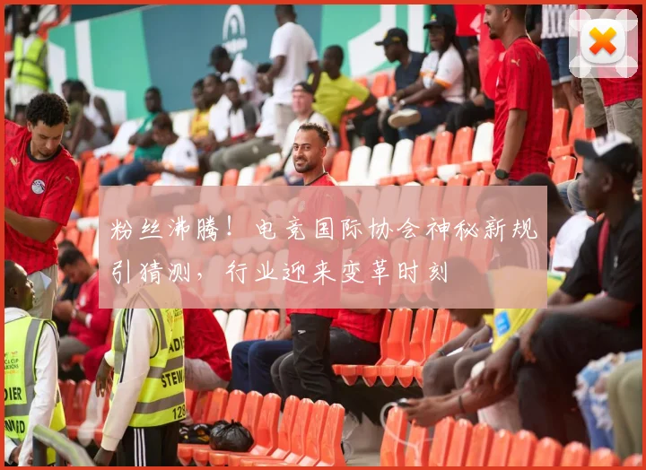 粉丝沸腾！电竞国际协会神秘新规引猜测，行业迎来变革时刻
