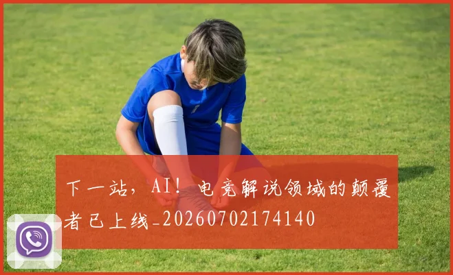 下一站，AI！电竞解说领域的颠覆者已上线_20260702174140