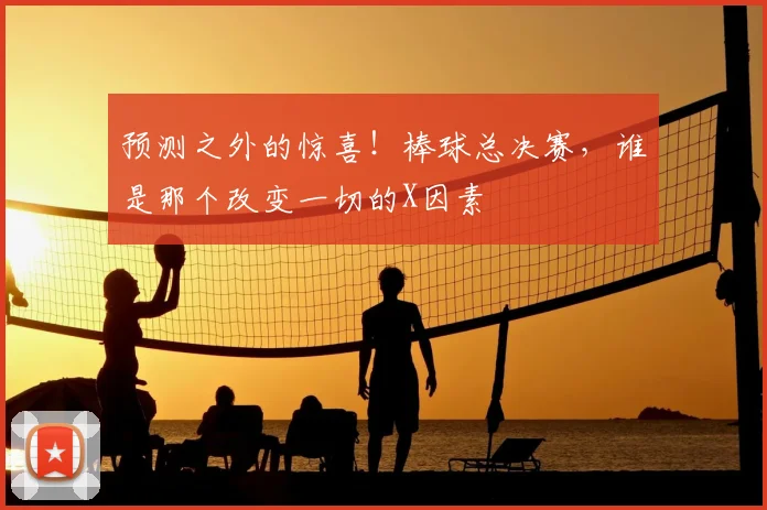 预测之外的惊喜！棒球总决赛，谁是那个改变一切的X因素