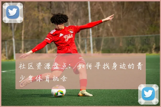 社区资源盘点：如何寻找身边的青少年体育机会